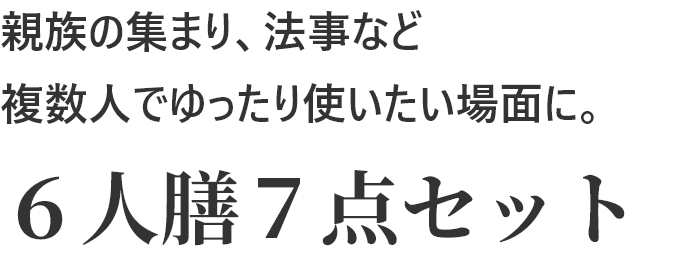 親族の集まり、法事など複数人でゆったり使いたい場面に。６人膳７点セット