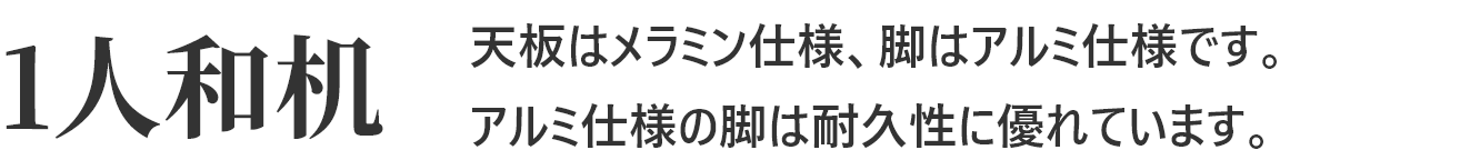 1人和机 天板はメラミン仕様、脚はアルミ仕様です。アルミ仕様の脚は耐久性に優れています。