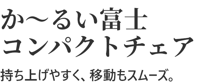か～るい富士コンパクトチェア 持ち上げやすく、移動もスムーズ。
